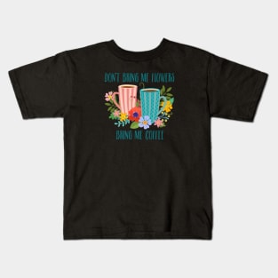 Don’t Bring Me Flowers, Bring Me Coffee Kids T-Shirt